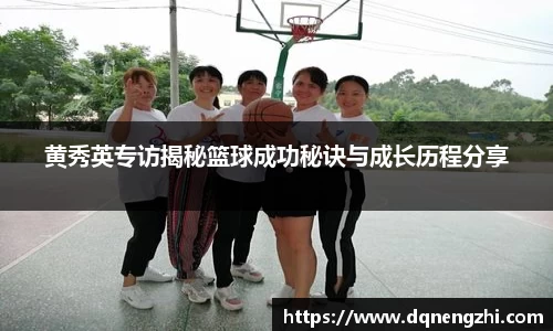 黄秀英专访揭秘篮球成功秘诀与成长历程分享