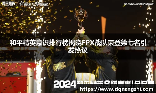 和平精英意识排行榜揭晓FPX战队荣登第七名引发热议